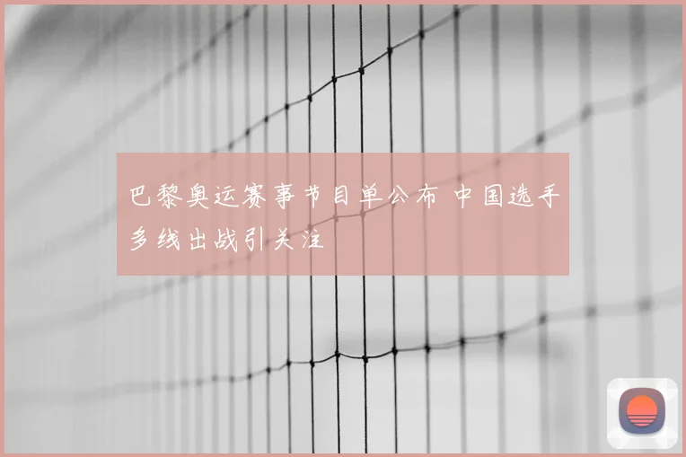 巴黎奥运赛事节目单公布 中国选手多线出战引关注