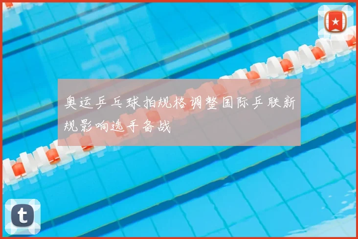 奥运乒乓球拍规格调整国际乒联新规影响选手备战
