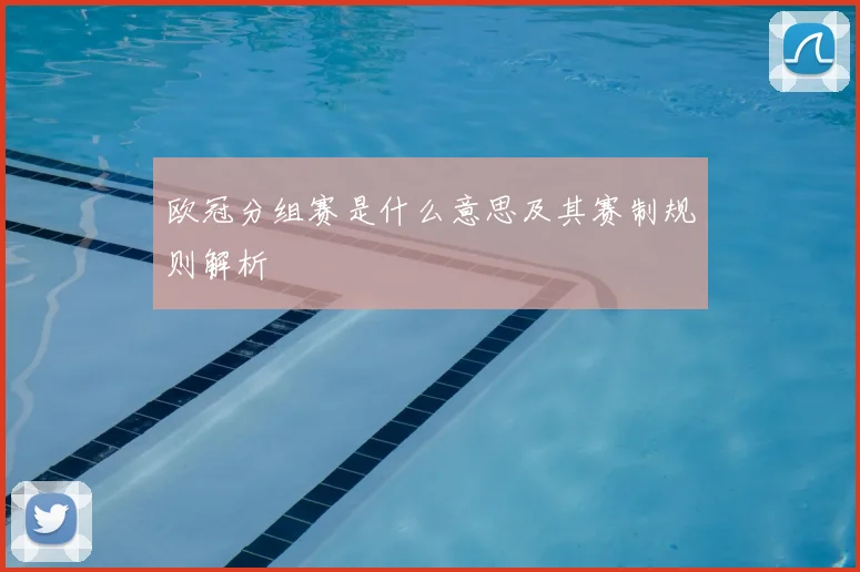 欧冠分组赛是什么意思及其赛制规则解析