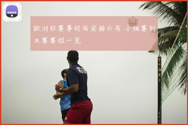 欧洲杯赛事时间安排公布 小组赛到决赛赛程一览