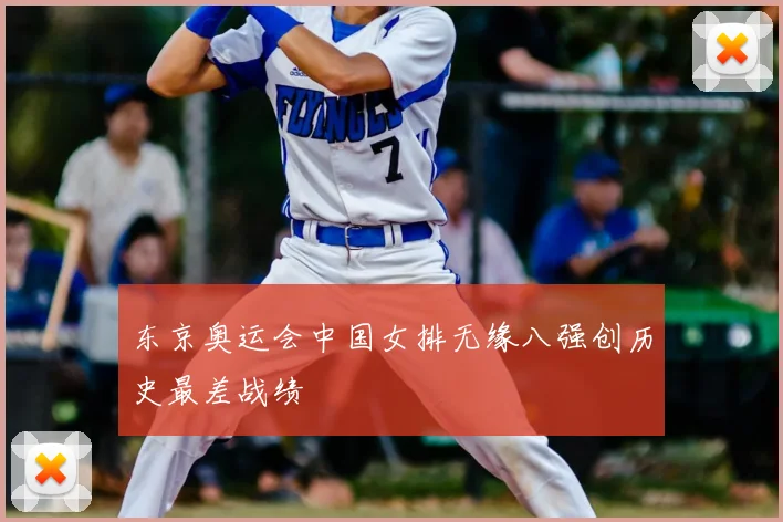 东京奥运会中国女排无缘八强创历史最差战绩