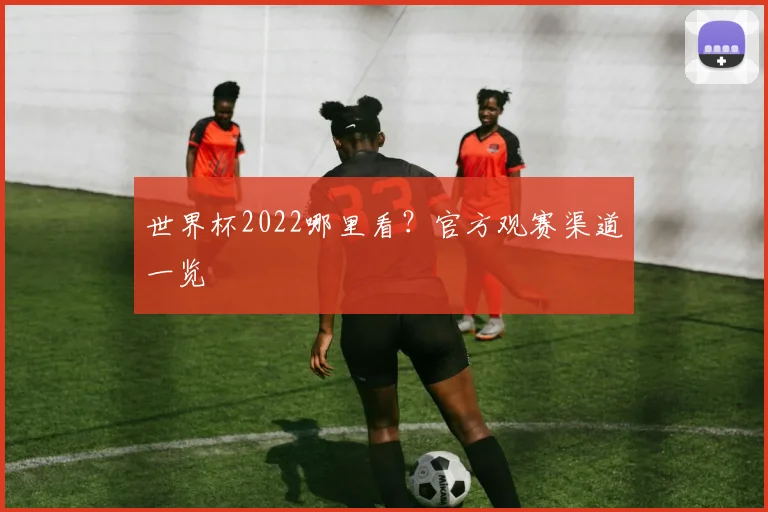 世界杯2022哪里看？官方观赛渠道一览