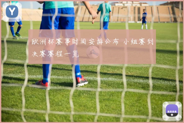 欧洲杯赛事时间安排公布 小组赛到决赛赛程一览