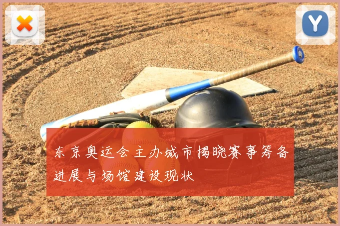 东京奥运会主办城市揭晓赛事筹备进展与场馆建设现状