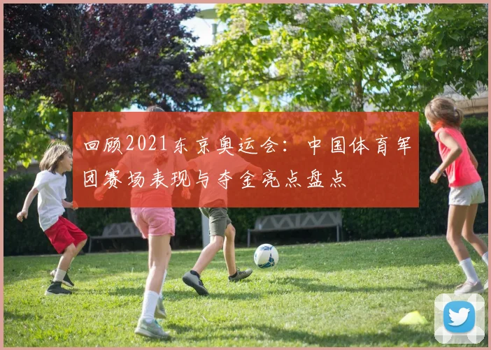 回顾2021东京奥运会：中国体育军团赛场表现与夺金亮点盘点