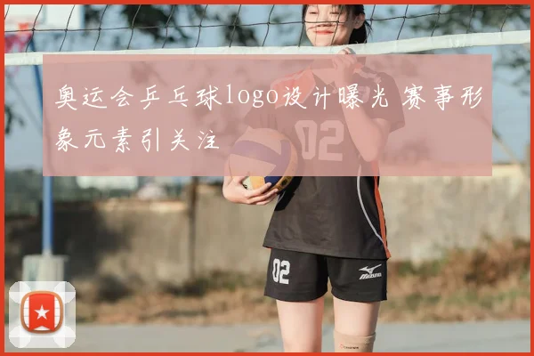 奥运会乒乓球logo设计曝光 赛事形象元素引关注