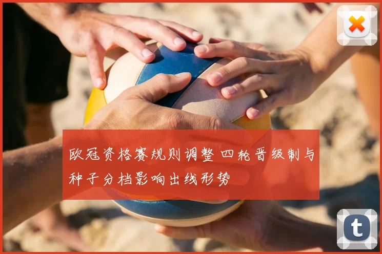 欧冠资格赛规则调整 四轮晋级制与种子分档影响出线形势