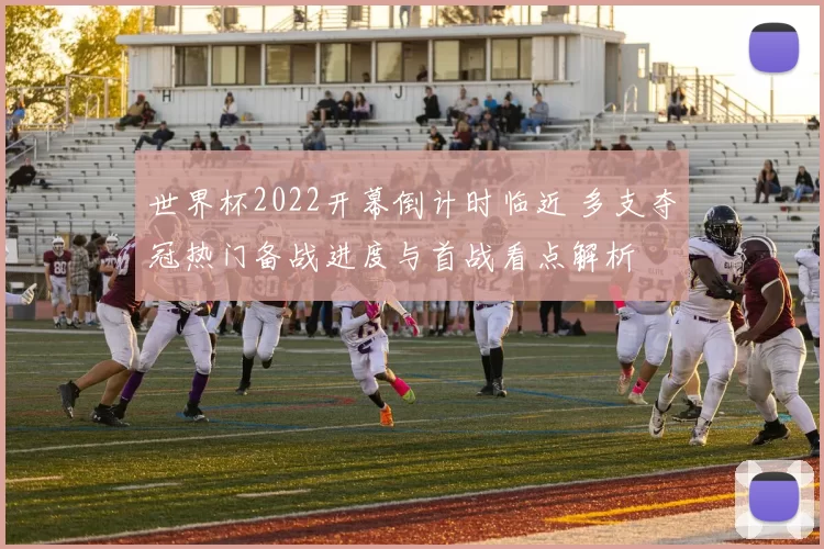 世界杯2022开幕倒计时临近 多支夺冠热门备战进度与首战看点解析