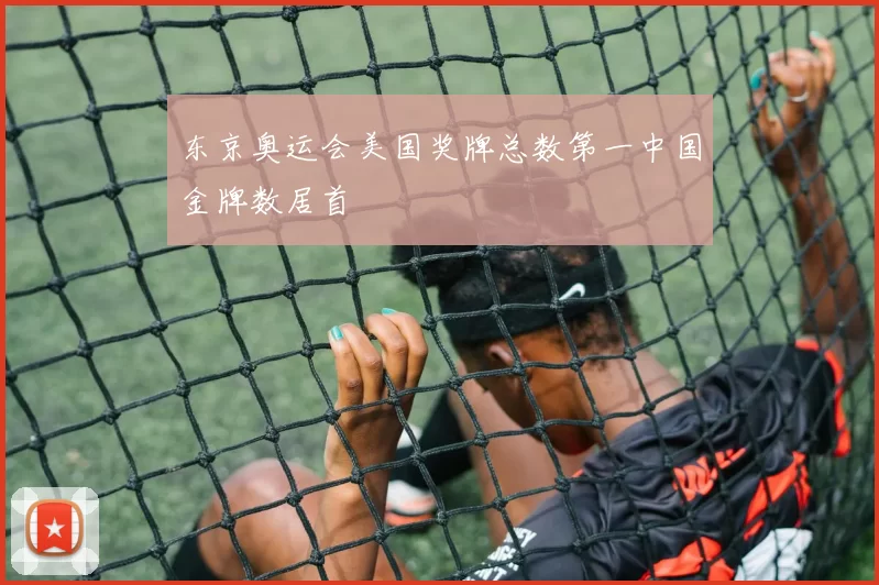 东京奥运会美国奖牌总数第一中国金牌数居首