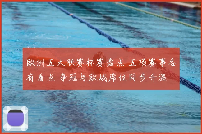 欧洲五大联赛杯赛盘点 五项赛事各有看点 争冠与欧战席位同步升温