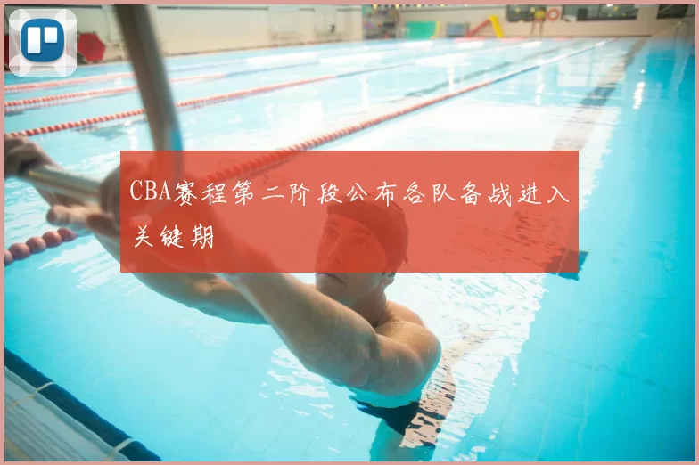 CBA赛程第二阶段公布各队备战进入关键期