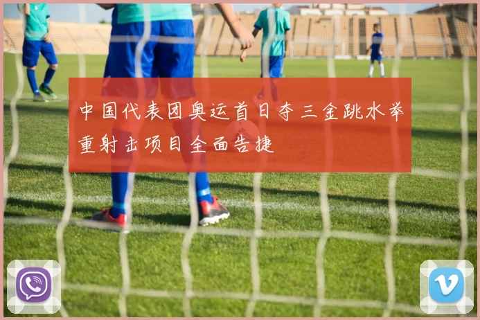 中国代表团奥运首日夺三金跳水举重射击项目全面告捷