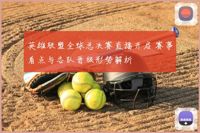 英雄联盟全球总决赛直播开启 赛事看点与各队晋级形势解析