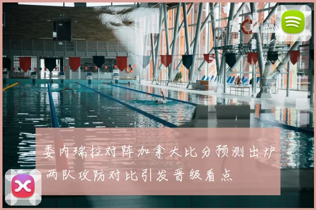 委内瑞拉对阵加拿大比分预测出炉 两队攻防对比引发晋级看点