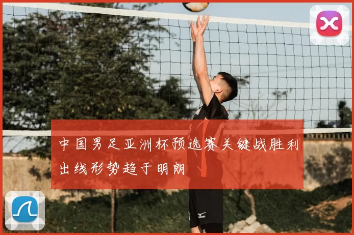 中国男足亚洲杯预选赛关键战胜利出线形势趋于明朗