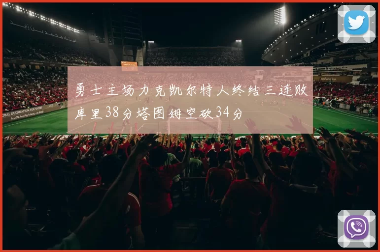 勇士主场力克凯尔特人终结三连败库里38分塔图姆空砍34分