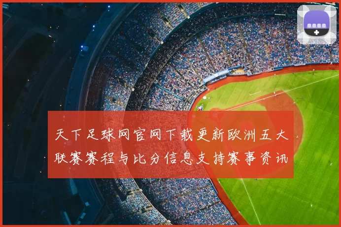 天下足球网官网下载更新欧洲五大联赛赛程与比分信息支持赛事资讯查询