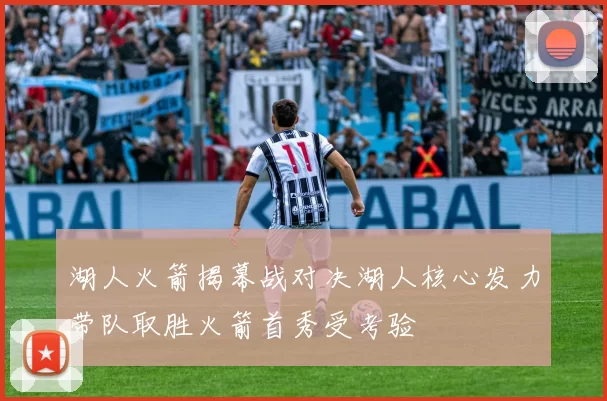 湖人火箭揭幕战对决湖人核心发力带队取胜火箭首秀受考验