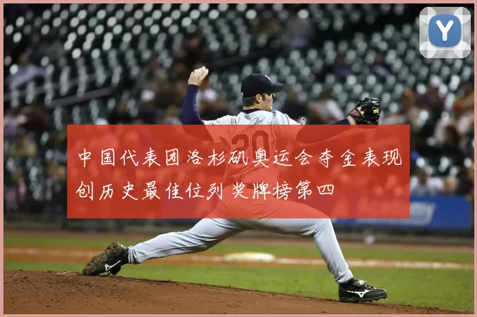 中国代表团洛杉矶奥运会夺金表现创历史最佳位列奖牌榜第四