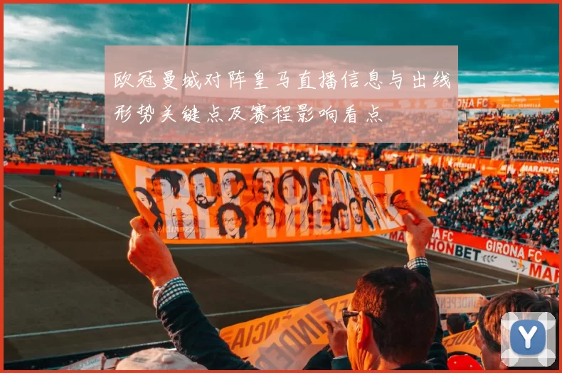 欧冠曼城对阵皇马直播信息与出线形势关键点及赛程影响看点