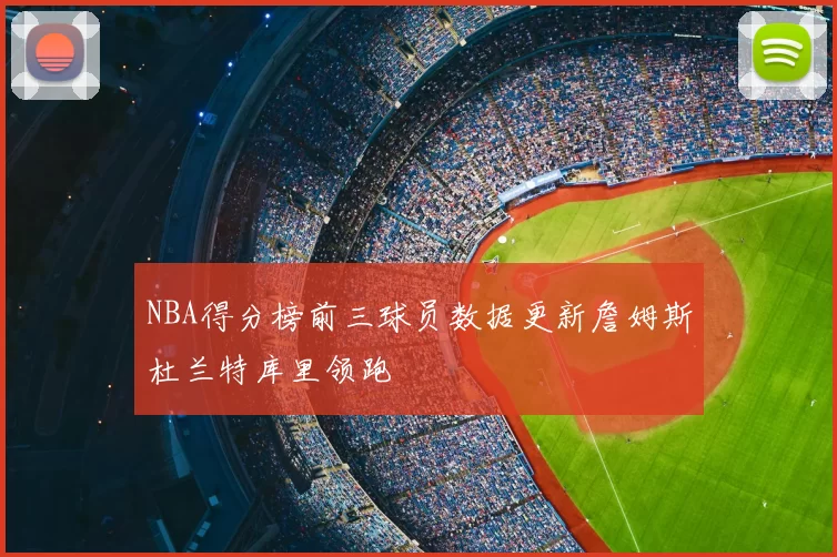 NBA得分榜前三球员数据更新詹姆斯杜兰特库里领跑