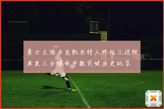 勇士主场力克凯尔特人终结三连败库里三分球命中数突破历史纪录