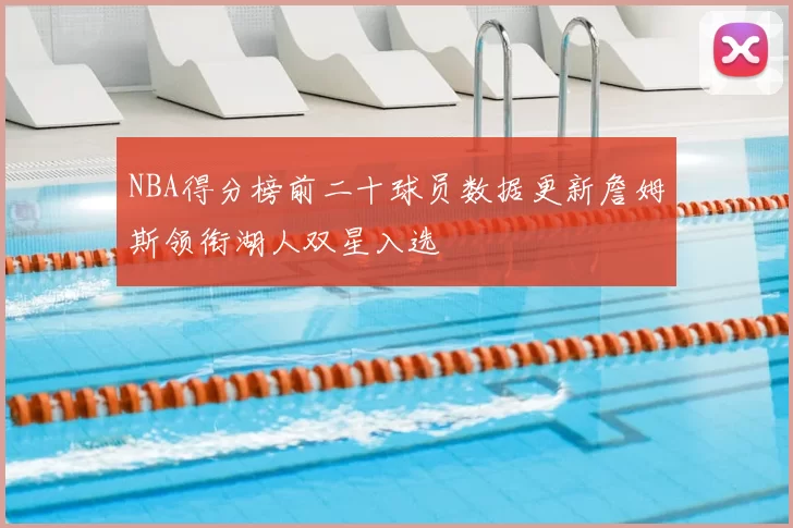 NBA得分榜前二十球员数据更新詹姆斯领衔湖人双星入选
