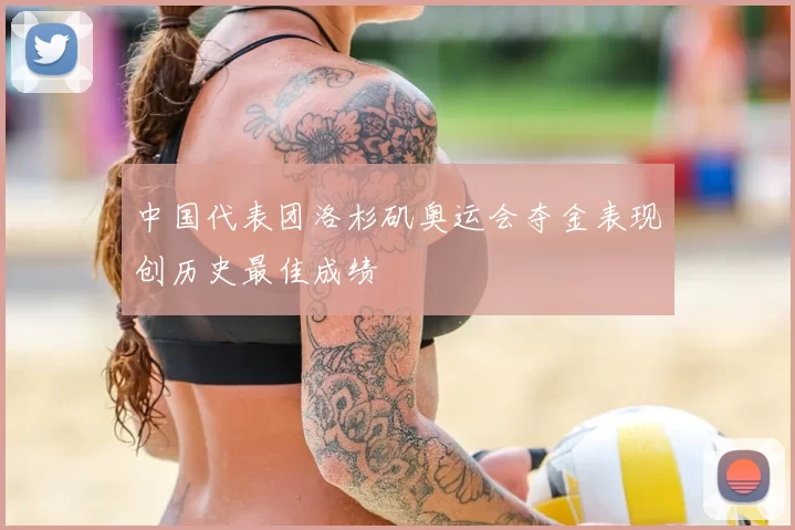 中国代表团洛杉矶奥运会夺金表现创历史最佳成绩