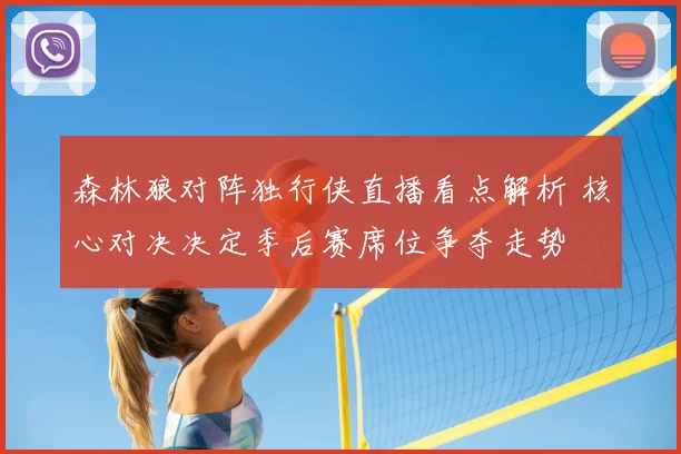 森林狼对阵独行侠直播看点解析 核心对决决定季后赛席位争夺走势