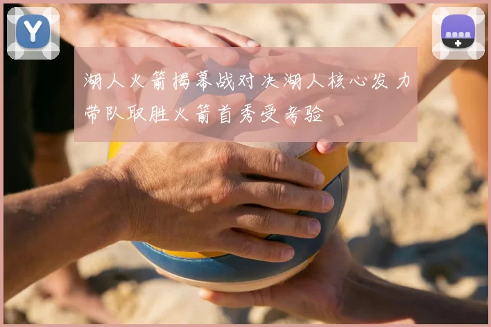 湖人火箭揭幕战对决湖人核心发力带队取胜火箭首秀受考验