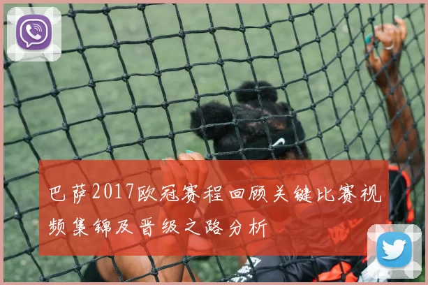 巴萨2017欧冠赛程回顾关键比赛视频集锦及晋级之路分析