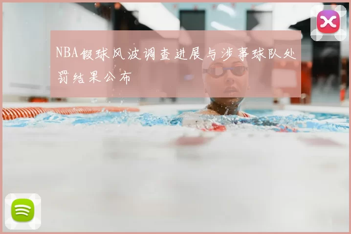 NBA假球风波调查进展与涉事球队处罚结果公布