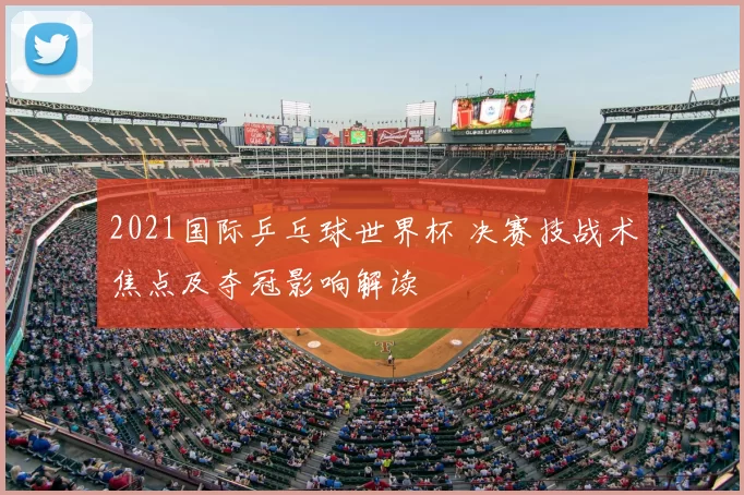 2021国际乒乓球世界杯 决赛技战术焦点及夺冠影响解读