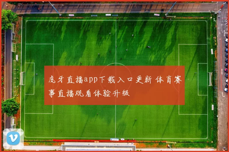虎牙直播app下载入口更新 体育赛事直播观看体验升级