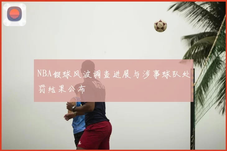 NBA假球风波调查进展与涉事球队处罚结果公布