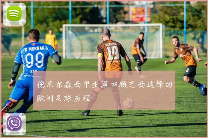 德尼尔森西甲生涯回顾巴西边锋的欧洲足球历程