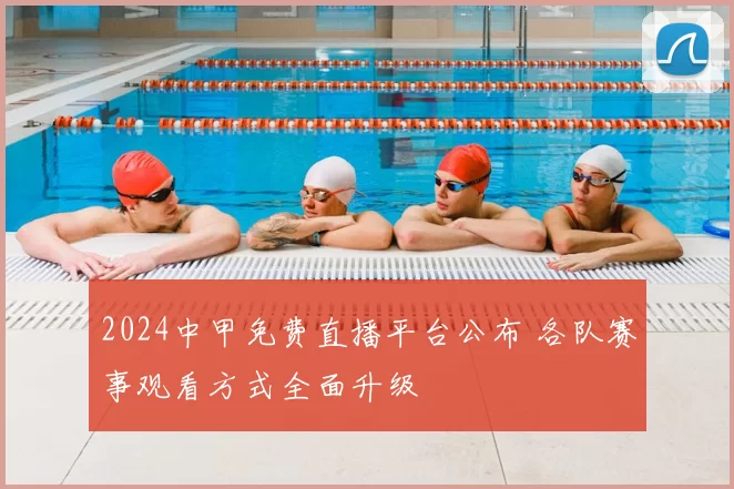 2024中甲免费直播平台公布 各队赛事观看方式全面升级
