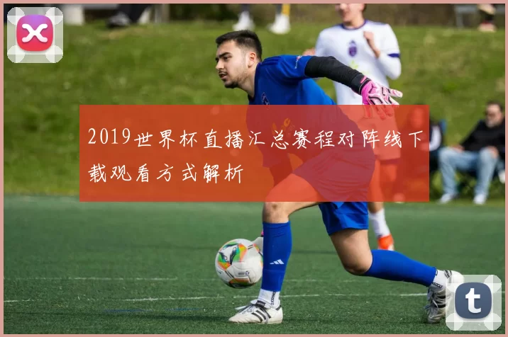 2019世界杯直播汇总赛程对阵线下载观看方式解析
