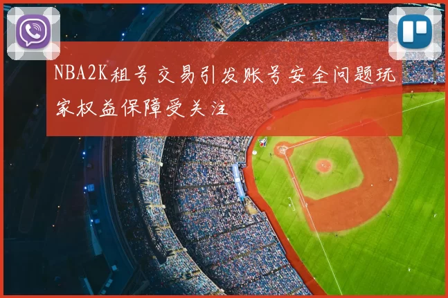 NBA2K租号交易引发账号安全问题玩家权益保障受关注