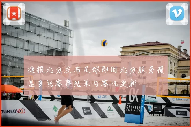 捷报比分发布足球即时比分服务覆盖多场赛事结果与赛况更新