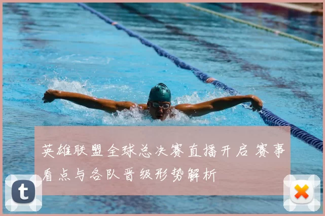 英雄联盟全球总决赛直播开启 赛事看点与各队晋级形势解析