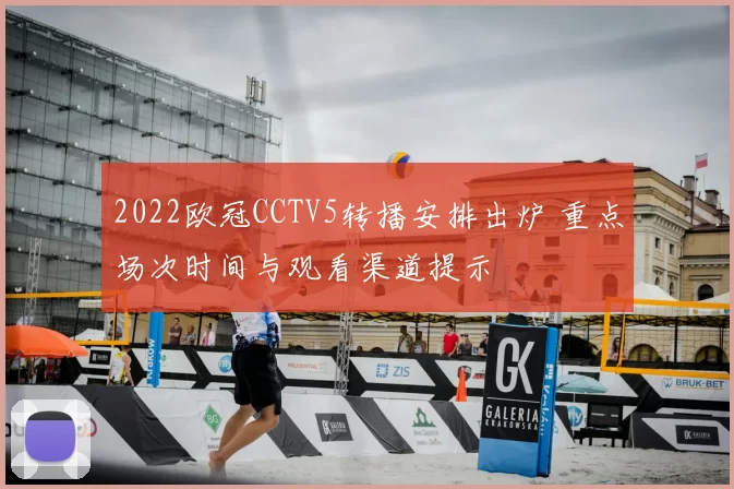 2022欧冠CCTV5转播安排出炉 重点场次时间与观看渠道提示