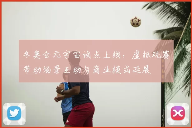 冬奥会元宇宙试点上线，虚拟观赛带动场景互动与商业模式延展