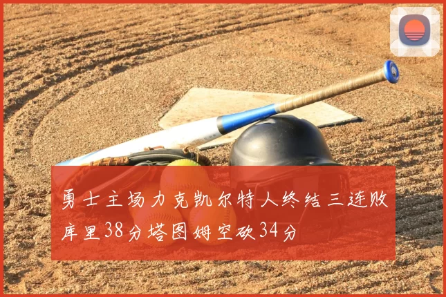 勇士主场力克凯尔特人终结三连败库里38分塔图姆空砍34分